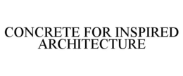 CONCRETE FOR INSPIRED ARCHITECTURE trademark