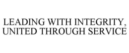 LEADING WITH INTEGRITY, UNITED THROUGH SERVICE trademark