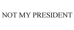 NOT MY PRESIDENT trademark