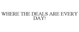 WHERE THE DEALS ARE EVERY DAY! trademark