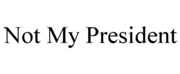 NOT MY PRESIDENT trademark