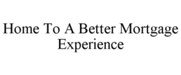 HOME TO A BETTER MORTGAGE EXPERIENCE trademark
