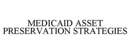 MEDICAID ASSET PRESERVATION STRATEGIES trademark