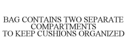 BAG CONTAINS TWO SEPARATE COMPARTMENTS TO KEEP CUSHIONS ORGANIZED trademark