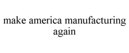 MAKE AMERICA MANUFACTURING AGAIN trademark