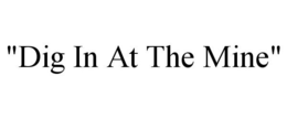 "DIG IN AT THE MINE" trademark