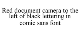 RED DOCUMENT CAMERA TO THE LEFT OF BLACK LETTERING IN COMIC SANS FONT trademark
