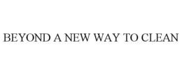 BEYOND A NEW WAY TO CLEAN trademark