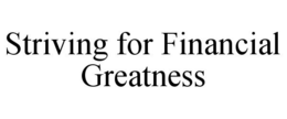 STRIVING FOR FINANCIAL GREATNESS trademark