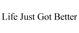 LIFE JUST GOT BETTER trademark