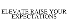 ELEVATE RAISE YOUR EXPECTATIONS trademark