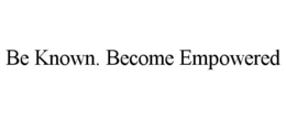 BE KNOWN. BECOME EMPOWERED trademark
