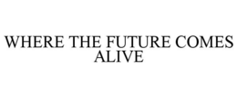 WHERE THE FUTURE COMES ALIVE trademark