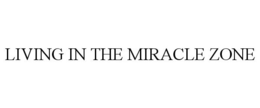 LIVING IN THE MIRACLE ZONE trademark