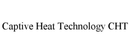 CAPTIVE HEAT TECHNOLOGY CHT trademark