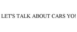 LET'S TALK ABOUT CARS YO! trademark