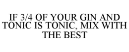 IF 3/4 OF YOUR GIN AND TONIC IS TONIC, MIX WITH THE BEST trademark