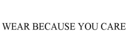 WEAR BECAUSE YOU CARE trademark