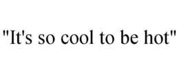 "IT'S SO COOL TO BE HOT" trademark