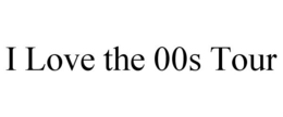I LOVE THE 00S TOUR trademark