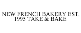 NEW FRENCH BAKERY EST. 1995 TAKE & BAKE trademark