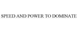 SPEED AND POWER TO DOMINATE trademark