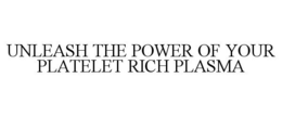UNLEASH THE POWER OF YOUR PLATELET RICHPLASMA trademark