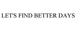 LET'S FIND BETTER DAYS trademark