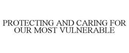 PROTECTING AND CARING FOR OUR MOST VULNERABLE trademark