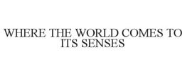 WHERE THE WORLD COMES TO ITS SENSES trademark