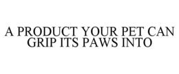 A PRODUCT YOUR PET CAN GRIP ITS PAWS INTO trademark