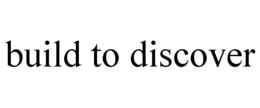 BUILD TO DISCOVER trademark