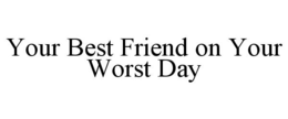 YOUR BEST FRIEND ON YOUR WORST DAY trademark