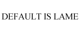 DEFAULT IS LAME trademark