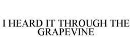 I HEARD IT THROUGH THE GRAPEVINE trademark