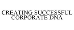 CREATING SUCCESSFUL CORPORATE DNA trademark