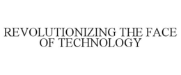 REVOLUTIONIZING THE FACE OF TECHNOLOGY trademark