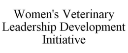 WOMEN'S VETERINARY LEADERSHIP DEVELOPMENT INITIATIVE trademark