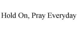 HOLD ON, PRAY EVERYDAY trademark