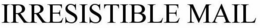 IRRESISTIBLE MAIL trademark
