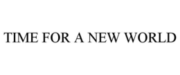 TIME FOR A NEW WORLD trademark