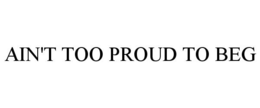 AIN'T TOO PROUD TO BEG trademark