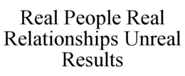 REAL PEOPLE REAL RELATIONSHIPS UNREAL RESULTS trademark