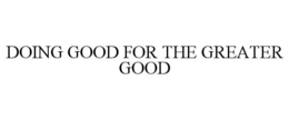 DOING GOOD FOR THE GREATER GOOD trademark