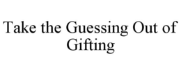 TAKE THE GUESSING OUT OF GIFTING trademark