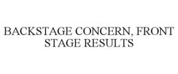 BACKSTAGE CONCERN, FRONT STAGE RESULTS trademark