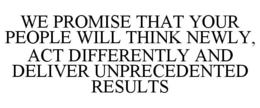WE PROMISE THAT YOUR PEOPLE WILL THINK NEWLY, ACT DIFFERENTLY AND DELIVER UNPRECEDENTED RESULTS trademark
