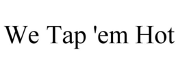 WE TAP 'EM HOT trademark