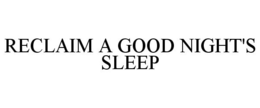 RECLAIM A GOOD NIGHT'S SLEEP trademark