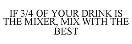 IF 3/4 OF YOUR DRINK IS THE MIXER, MIX WITH THE BEST trademark